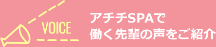 アチチSPAで働く先輩の声をご紹介